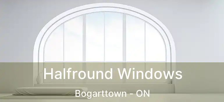  Halfround Windows Bogarttown - ON